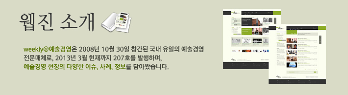 웹진소개 -weekly@예술경영은 2008년 10월 30일 창간된 국내 유일의 예술경영 전문매체로, 2013년 3월 현재까지 207호를 발행하며, 예술경영 현장의 다양한 이슈, 사례, 정보를 담아왔습니다.