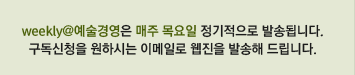 weekly@예술경영은 매주 목요일 정기적으로 발송됩니다. 구독신청을 원하시는 이메일로 웹진을 발송해 드립니다.