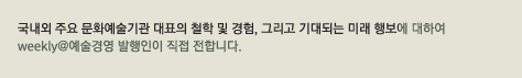 해외의 문화예술 기관,단체의 대표와의 만남을 통해 문화예술 기관이나 단체를 운영하는데 필요한 비젼과 철학,예술경영 리더십에 대한 이야기를 듣습니다