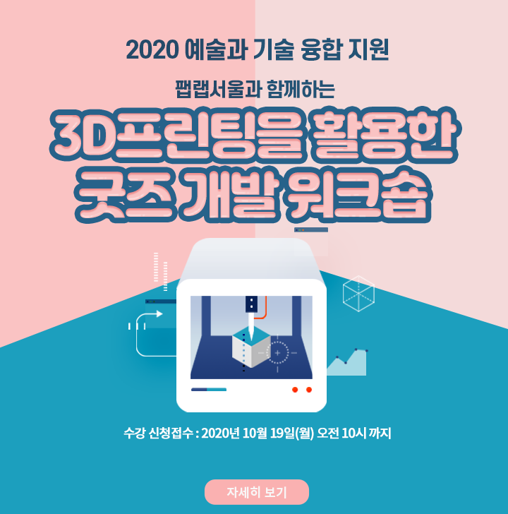 [예술경영지원센터]2020 예술과 기술 융합 지원 / 팹랩서울과 함께하는 / 3D프린팅을 활용한 굿즈 개발 워크숍