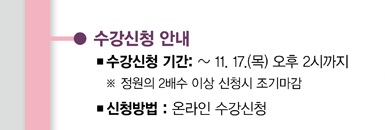 수강신청 안내 수강신청 기간: ~ 11.17.(목) 오후 2시까지 정원의 2배수 이상 신청시 조기마감 신청방법:온라인 수강신청