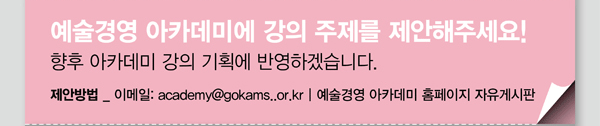 예술경영 아케데미에 강의 주제를 제안해주세요!향후 아카데미 강의 기획에 반영하겠습니다.제안방법_이메일:academy@gokams.or.kr | 예술경영 아카데미 홈페이지 자유게시판