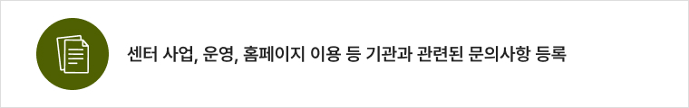 센터 사업, 운영, 홈페이지 이용 등 기관과 관련된 문의사항 등록 바로가기
