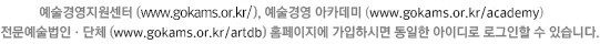 예술경영지원센터 (www.gokams.or.kr/), 예술경영 아카데미 (www.gokams.or.kr/academy), 전문예술법인ㆍ단체 (www.gokams.or.kr/artdb) 홈페이지에 가입하시면 동일한 아이디로 로그인할 수 있습니다.