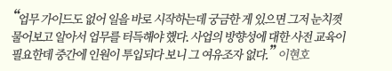 “업무 가이드도 없어 일을 바로 시작하는데 궁금한 게 있으면 그저 눈치껏 물어보고 알아서 업무를 터득해야 했다. 사업의 방향성에 대한 사전 교육이 필요한데 중간에 인원이 투입되다 보니 그 여유조자 없다.” 이현호