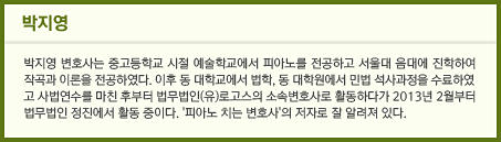 박지영&#13;&#10;박지영 변호사는 중고등학교 시절 예술학교에서 피아노를 전공하고 서울대 음대에 진학하여 작곡과 이론을 전공하였다. 이후 동 대학교에서 법학, 동 대학원에서 민법 석사과정을 수료하였고 사법연수를 마친 후부터 법무법인(유)로고스의 소속변호사로 활동하다가 2013년 2월부터 법무법인 정진에서 활동 중이다. '피아노 치는 변호사'의 저자로 잘 알려져 있다.