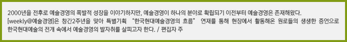 2000년 전후로 예술경영의 폭발적 성장을 이야기하지만, 예술경영이 하나의 분야로 확립되기 이전부터 예술경영은 존재해왔다. [weekly@예술경영]은 창간2주년을 맞아 특별기획 