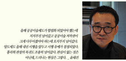올해 공공미술제도 합법화 되었어야 했는데 지지부진 넘어갔고 공공미술 저작권이 크게 다루어졌어야 하는데 흐지부지 넘어갔다. 양도세도 올해 내년 시행을 앞두고 시행유예가 결정되었다. 홍라희 관장의 복귀도 조용히 넝어갔다. 관심이 없는 것은 아닌데, 드러나는 현산은 그렇다._윤태건