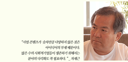 사업콘텐츠가 숫자만큼 다양하지 않은 것은 아이디어의 부재 때문이다. 많은 수의 사회적기업들이 생존하기 위해서는 분야의 다각화도 꼭 필요하다._ 차재근