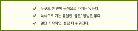 누구도 한 번에 녹색으로 가지는 않는다. 녹색으로 가는 유일한 '옳은'방법은 없다. 일단 시작하면, 점점 더 쉬워진다.
