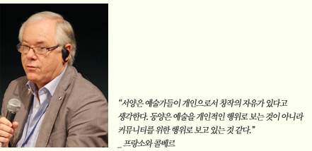 '서양은 예술가들이 개인으로서 창작의 자유가 있다고 생각한다. 동양은 예술을 개인적인 행위로 보는 것이 아니라 커뮤니티를 위한 행위로 보고 있는 것 같다' _프랑소와 콜베르