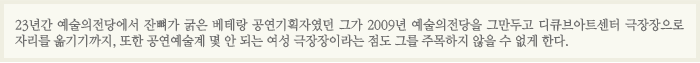 23년간 예술의전당에서 잔뼈가 굵은 베테랑 공연기획자였던 그가 2009년 예술의전당을 그만두고 디큐브아트센터 극장장으로 자리를 옮기기까지, 또한 공연예술게 몇 안 되는 여성 극장장이라는 점도 그를 주목하지 않을 수 없게 한다.