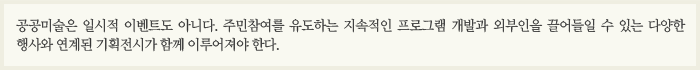 공공미술은 일시적 이벤트도 아니다. 주민참여를 유도하는 지속적인 프로그램 개발과 외부인을 끌어들일 수 있는 다양한 행사와 연계된 기획전시가 함께 이루어져야 한다. 