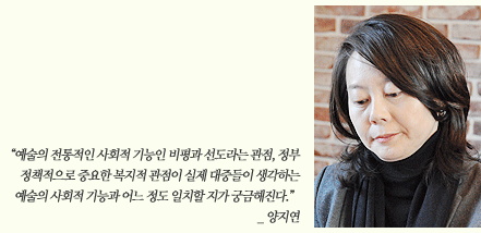 “예술의 전통적인 사회적 기능인 비평과 선도라는 관점, 정부 정책적으로 중요한 복지적 관점이 실제 대중들이 생각하는 예술의 사회적 기능과 어느 정도 일치할 지가 궁금해진다.” _ 양지연