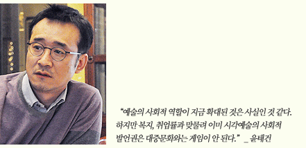 “예술의 사회적 역할이 지금 확대된 것은 사실인 것 같다. 하지만 복지, 취업률과 맞물려 이미 시각예술의 사회적 발언권은 대중문화와는 게임이 안 된다.” _ 윤태건