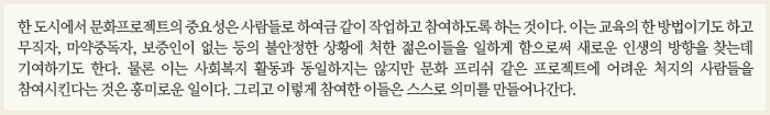 한 도시에서 문화프로젝트의 중요성은 사람들로 하여금 같이 작업하고 참여하도록 하는 것이다. 이는 교육의 한 방법이기도 하고 무직자, 마약중독자, 보증인이 없는 등의 불안정한 상황에 처한 젊은이들을 일하게 함으로써 새로운 인생의 방향을 찾는데 기여하기도 한다. 물론 이는 사회복지 활동과 동일하지는 않지만 문화 프리쉬 같은 프로젝트에 어려운 처지의 사람들을 참여시킨다는 것은 흥미로운 일이다. 그리고 이렇게 참여한 이들은 스스로 의미를 만들어나간다.