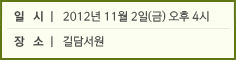 일 시 l 2012년 11월 2일(금) 오후 4시 장 소 l 길담서원