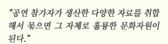 “공연 참가자가 생산한 다양한 자료를 취합해서 묶으면 그 자체로 훌륭한 문화자원이 된다.”