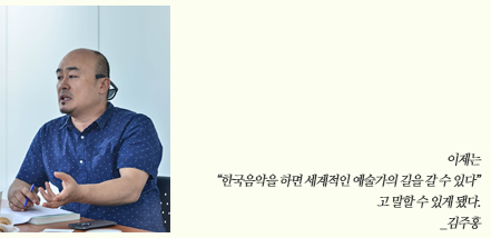 이제는 “한국음악을 하면 세계적인 예술가의 길을 갈 수 있다”고 말할 수 있게 됐다.
_김주홍