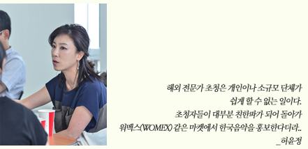 해외 전문가 초청은 개인이나 소규모 단체가 쉽게 할 수 없는 일이다. 초청자들이 대부분 친한파가 되어 돌아가 워멕스(WOMEX) 같은 마켓에서 한국음악을 홍보한다더라.._허윤정