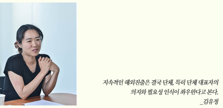 지속적인 해외진출은 결국 단체, 특히 단체 대표자의 의지와 필요성 인식이 좌우한다고 본다._김유정