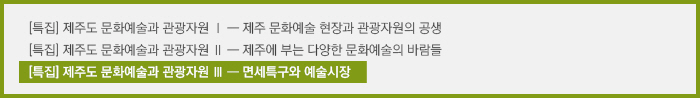 [특집] 제주도 문화예술과 관광자원 Ⅰ/[특집] 제주도 문화예술과 관광자원 Ⅱ/[특집] 제주도 문화예술과 관광자원 Ⅲ/ 