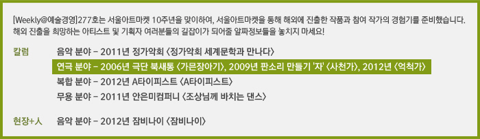 [Weekly@예술경영]277호는 서울아트마켓 10주년을 맞이하여, 서울아트마켓을 통해 해외에 진출한 작품과 참여 작가의 경험기를 준비했습니다. 해외 진출을 희망하는 아티스트 및 기획자 여러분들의 길잡이가 되어줄 알짜정보들을 놓치지 마세요!/칼럼/서울아트마켓을 통한 해외진출 경험기 – 음악 분야/서울아트마켓을 통한 해외진출 경험기 – 연극 분야/서울아트마켓을 통한 해외진출 경험기 – 복합 분야/서울아트마켓을 통한 해외진출 경험기 – 무용 분야