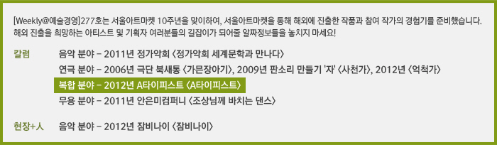 [Weekly@예술경영]277호는 서울아트마켓 10주년을 맞이하여, 서울아트마켓을 통해 해외에 진출한 작품과 참여 작가의 경험기를 준비했습니다. 해외 진출을 희망하는 아티스트 및 기획자 여러분들의 길잡이가 되어줄 알짜정보들을 놓치지 마세요!/칼럼/서울아트마켓을 통한 해외진출 경험기 – 음악 분야/서울아트마켓을 통한 해외진출 경험기 – 연극 분야/서울아트마켓을 통한 해외진출 경험기 – 복합 분야/서울아트마켓을 통한 해외진출 경험기 – 무용 분야