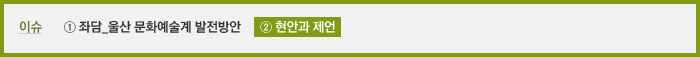 이슈 ① 좌담_울산 문화예술계 발전방안 ② 현안과 제언