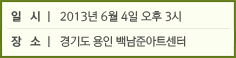 일 시 : 2013년 6월 4일 오후 3시 / 장 소 : 경기도 용인 백남준아트센터