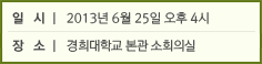 일   시 ㅣ  2013년 6월 25일 오후 4시 / 장   소 ㅣ  경희대학교 본관 소회의실