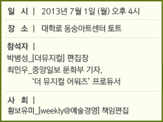 일 시 │ 2013년 7월 1일 (월) 오후 4시 / 장 소 │ 대학로 동숭아트센터 토트 / 참석자│박병성_[더뮤지컬] 편집장, 최민우_중앙일보 문화부 기자, ‘더 뮤지컬 어워즈’ 프로듀서 / 사 회 │ 황보유미_[weekly@예술경영] 책임편집