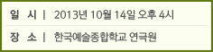 일 시│ 2013년 10월 14일 오후 4시 / 장 소│ 한국예술종합학교 연극원