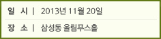 일    시│ 2013년 11월 20일 / 장    소│ 삼성동 올림푸스홀