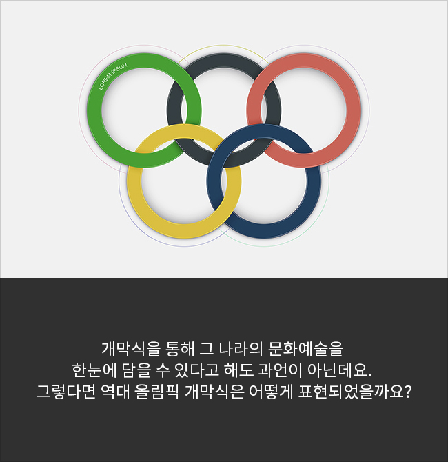 개막식을 통해 그 나라의 문화예술을 한눈에 담을 수 있다고 해도 과언이 아닌데요. 그렇다면 역대 올림픽 개막식은 얻허게 표현되었을까요?