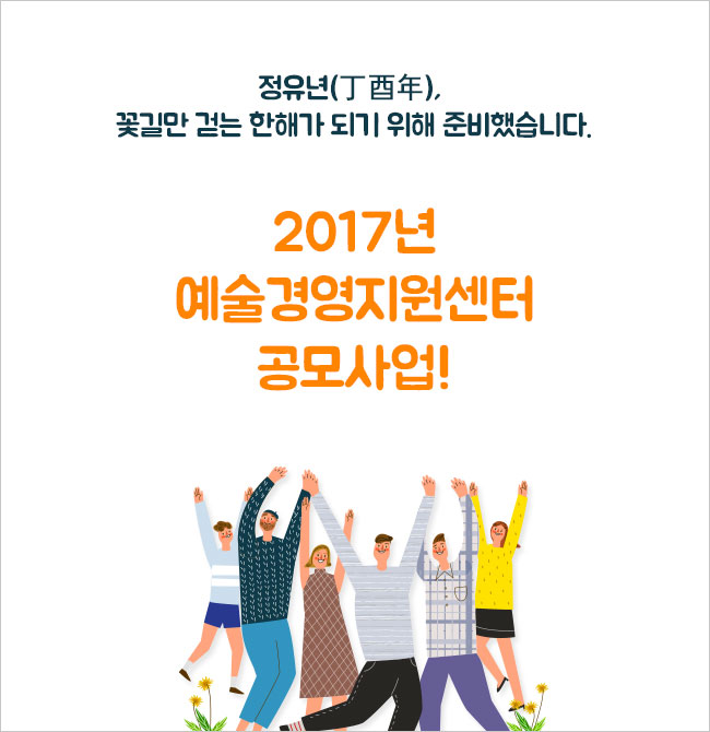 정유년(丁酉年), 꽃길만 걷는 한해가 되기 위해 준비했습니다.
2017년 예술경영지원센터 공모사업!