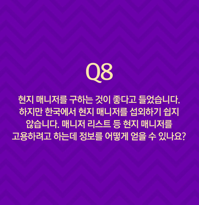 Q8 현지 매니저를 구하는 것이 좋다고 들었습니다. 하지만 한국에서 현지 매니저를 섭외하기 쉽지 않습니다. 매니저 리스트 등 현지 매니저를 고용하려면 정보를 어떻게 얻을 수 있나요?