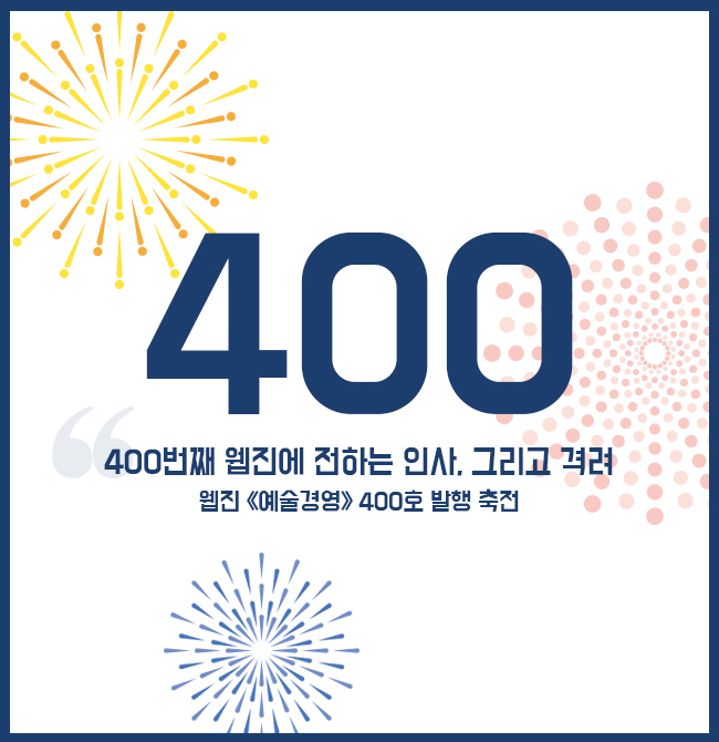 창간호부터 400호까지 웹진 <<예술경영>>의 탄생과 성장을 함께 해주신 예술경영센터와 웹진 편집위원들의 축하 인사를 소개합니다