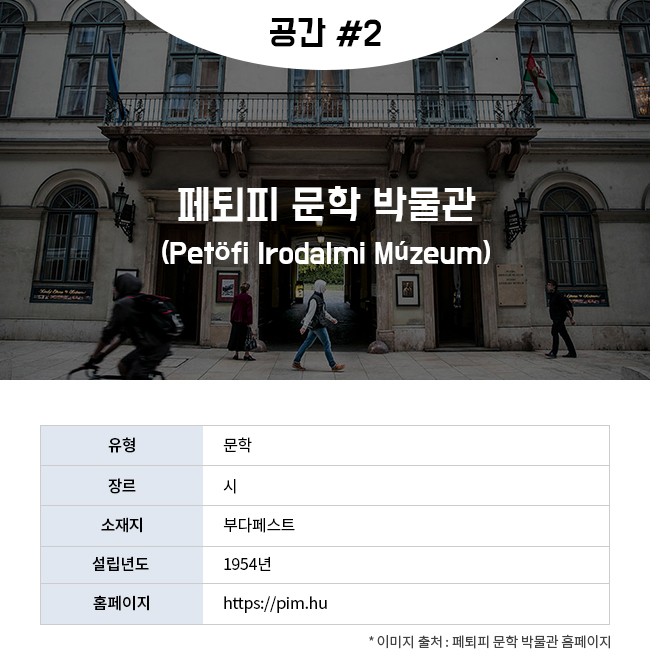 공간 #2 페퇴피 문학 박물관 (Petöfi Irodalmi Múzeum) 유형:문학 장르:시 소재지:부다페스트 설립년도:1954년 홈페이지:https://pim.hu