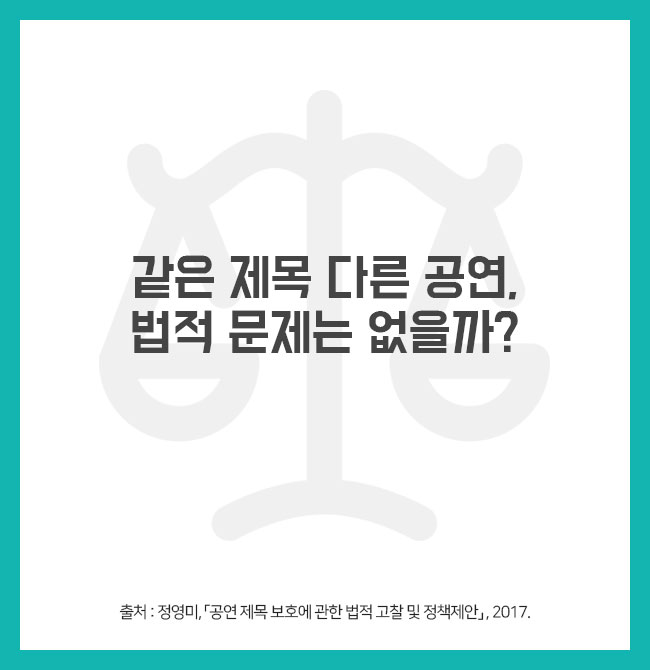 같은 제목 다른 공연, 법적 문제는 없을까? 출처 : 정영미, 「공연 제목 보호에 관한 법적 고찰 및 정책제안」, 2017.