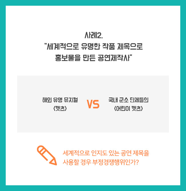 사례2. “세계적으로 유명한 작품 제목으로 홍보물을 만든 공연제작사” 해외 유명 뮤지컬 <캣츠> VS 국내 군소 단체들의 <어린이 캣츠>  POINT 세계적으로 인지도 있는 공연 제목을 사용할 경우 부정경쟁행위인가?