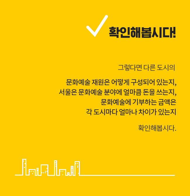 그렇다면 다른 도시의 문화예술 재원은 어떻게 구성되어 있는지, 서울은 문화예술 분야에 얼마큼 돈을 쓰는지, 문화예술에 기부하는 금액은 각 도시마다 얼마나 차이가 있는지,확인해봅시다.  