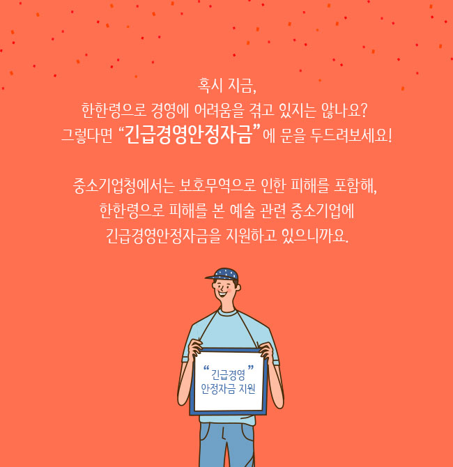 혹시 지금,한한령으로 경영에 어려움을 겪고 있지는 않나요? 그렇다면 긴급경영안정자금에 문을 두드려보세요!중소기업청에서는 보호무역으로 인한 피해를 포함해, 한한령으로 피해를 본 예술 관련 중소기업에 긴급경영안정자금을 지원하고 있으니까요 