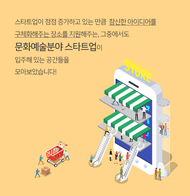 스타트업이 점점 증가하고 있는 만큼 참신한 아이디어를 구체화해주는 장소를 지원해주는,
					그중에서도 문화예술분야 스타트업이 입주해 있는 공간들을 모아보았습니다!