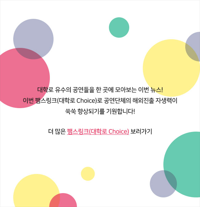 대학로 유수의 공연들을 한 곳에 모아보는 이번 뉴스!
이번 팸스링크(대학로 Choice)로 공연단체의 해외진출 자생력이 
쑥쑥 향상되기를 기원합니다!

더 많은 팸스링크(대학로 Choice) 보러가기
